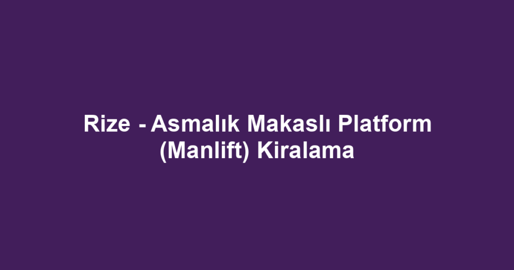 Rize - Asmalık Makaslı Platform (Manlift) Kiralama