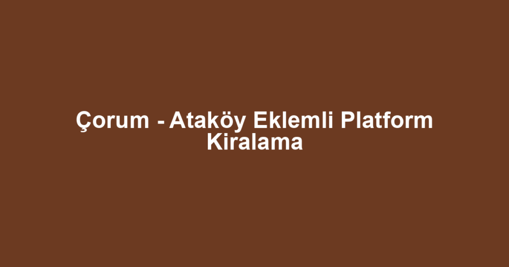 Çorum - Ataköy Eklemli Platform Kiralama