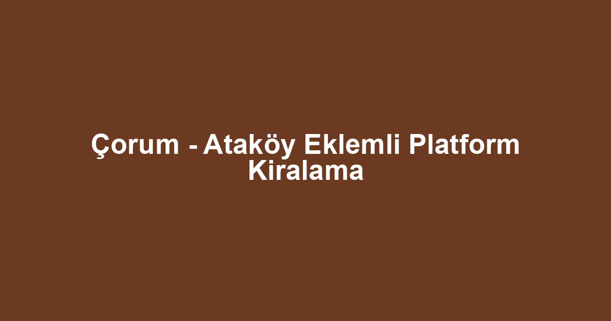 Çorum - Ataköy Eklemli Platform Kiralama