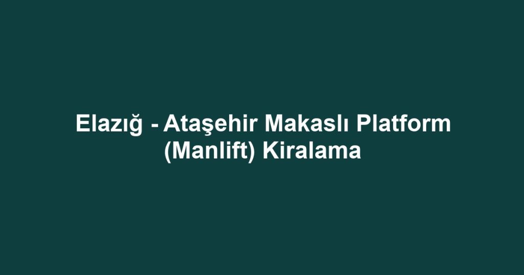 Elazığ - Ataşehir Makaslı Platform (Manlift) Kiralama