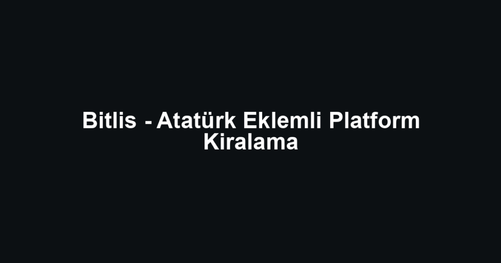 Bitlis - Atatürk Eklemli Platform Kiralama