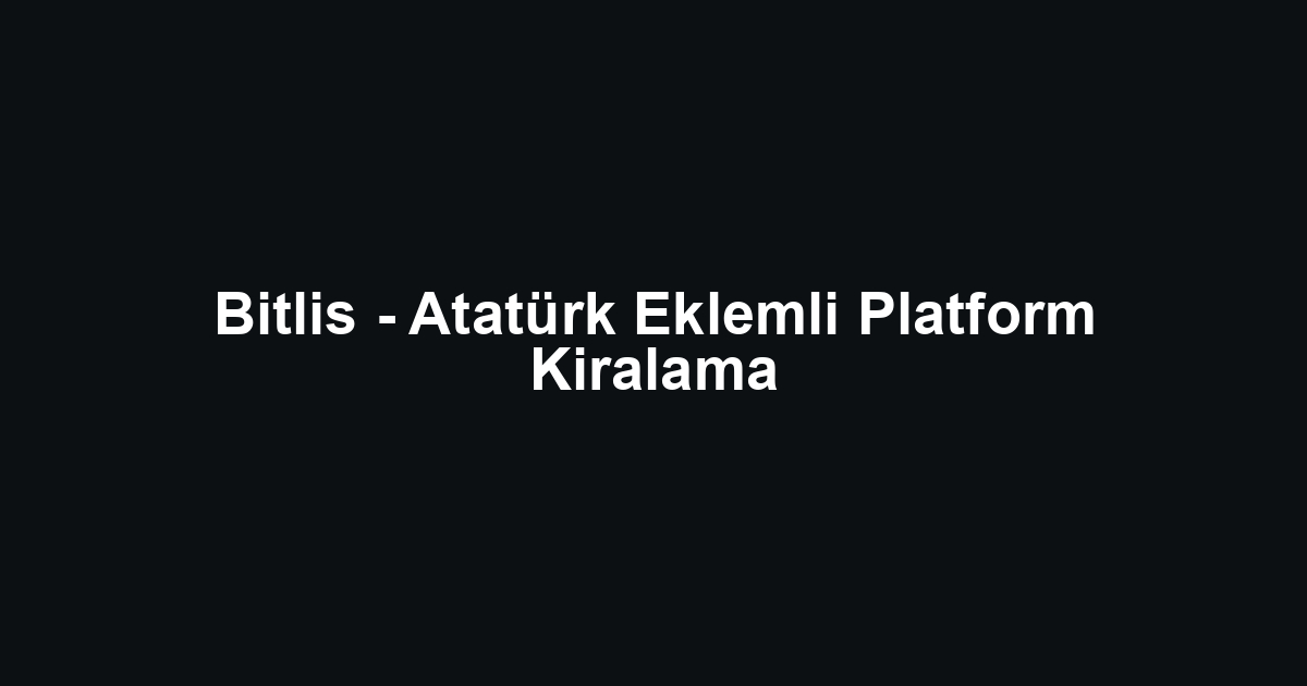 Bitlis - Atatürk Eklemli Platform Kiralama