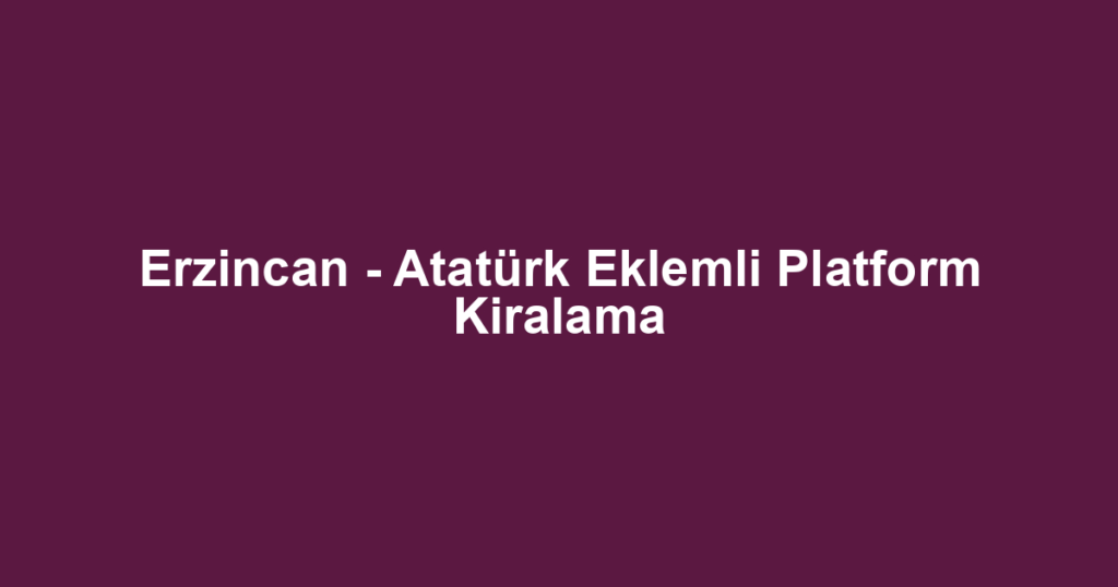 Erzincan - Atatürk Eklemli Platform Kiralama