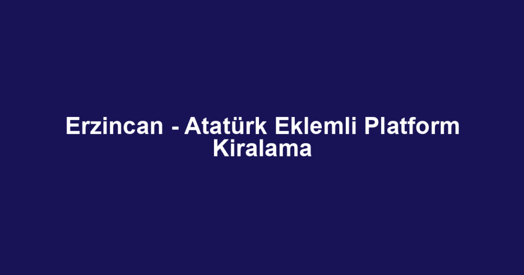 Erzincan - Atatürk Eklemli Platform Kiralama