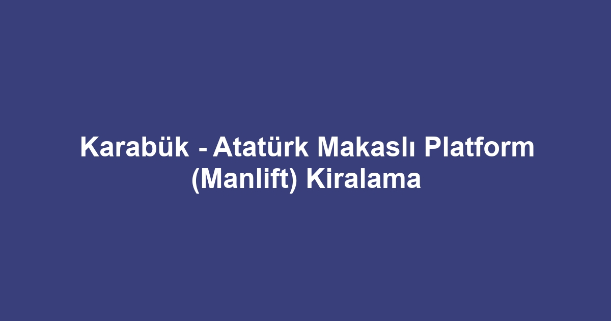 Karabük - Atatürk Makaslı Platform (Manlift) Kiralama