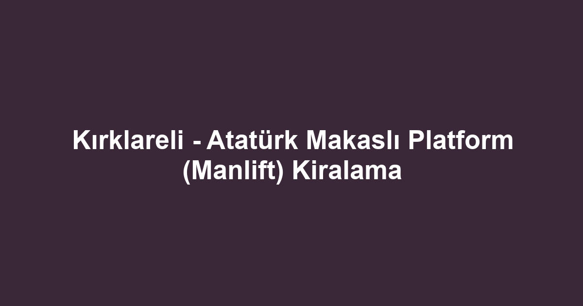 Kırklareli - Atatürk Makaslı Platform (Manlift) Kiralama