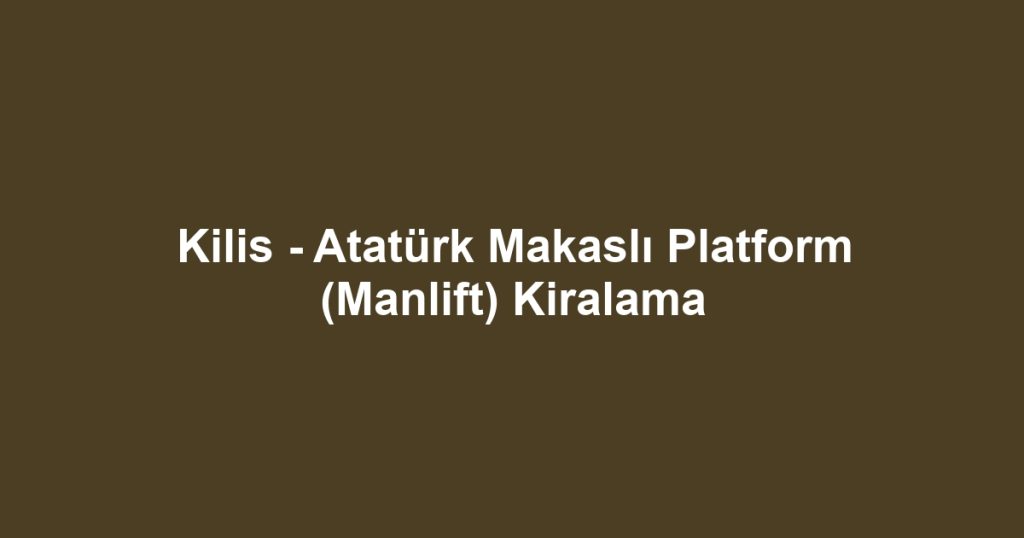 Kilis - Atatürk Makaslı Platform (Manlift) Kiralama