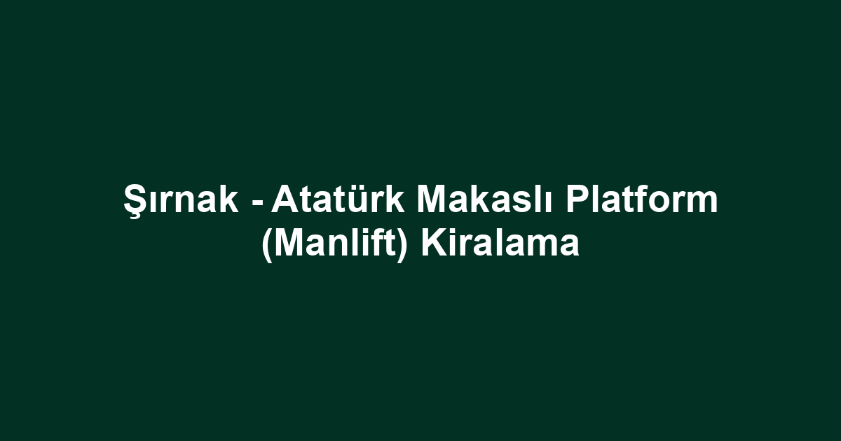 Şırnak - Atatürk Makaslı Platform (Manlift) Kiralama