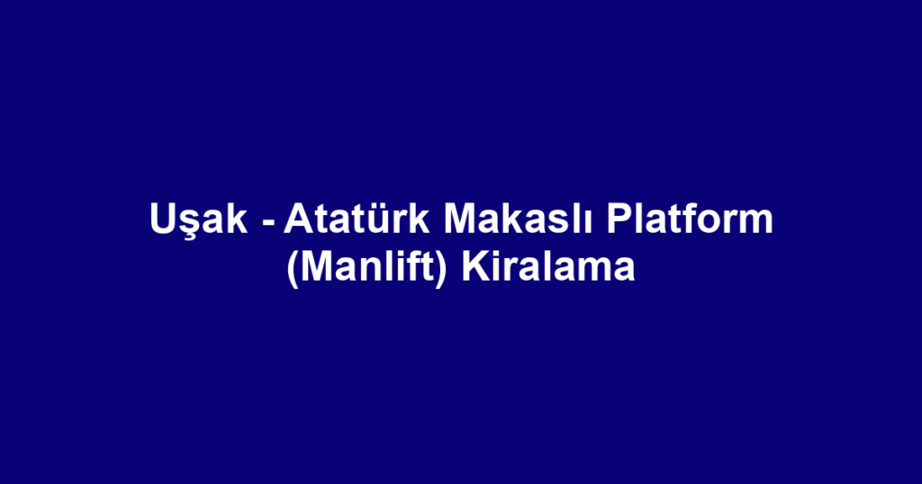 Uşak - Atatürk Makaslı Platform (Manlift) Kiralama