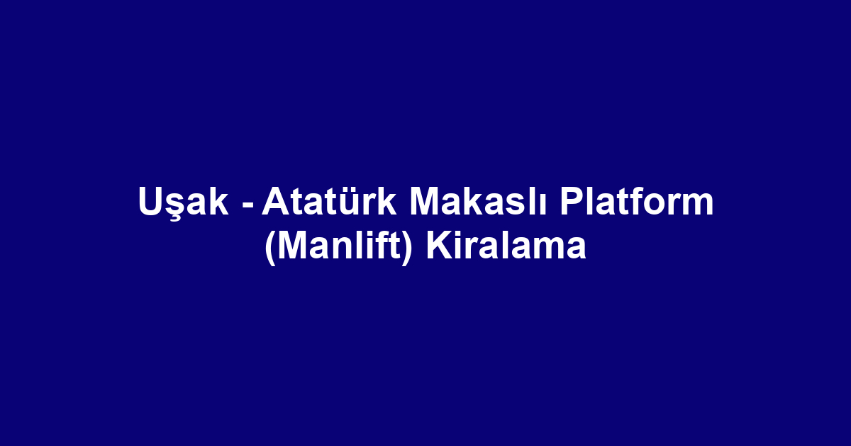 Uşak - Atatürk Makaslı Platform (Manlift) Kiralama