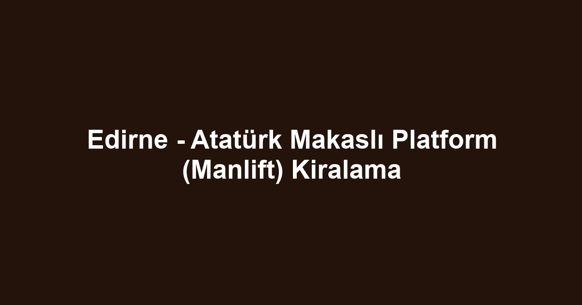 Edirne - Atatürk Makaslı Platform (Manlift) Kiralama