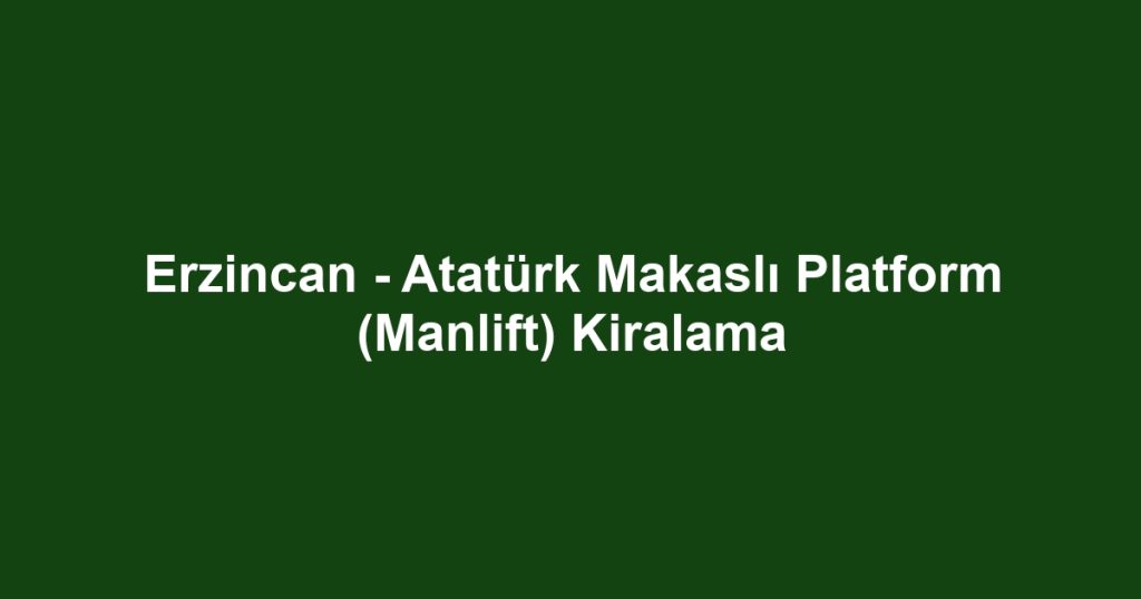 Erzincan - Atatürk Makaslı Platform (Manlift) Kiralama