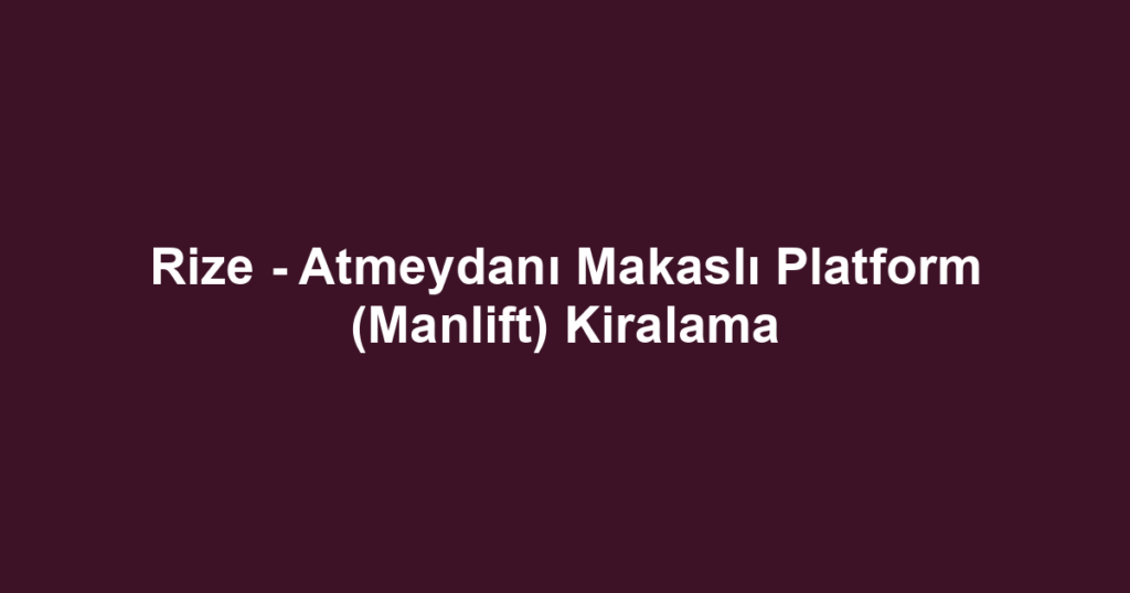 Rize - Atmeydanı Makaslı Platform (Manlift) Kiralama