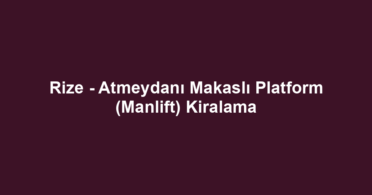 Rize - Atmeydanı Makaslı Platform (Manlift) Kiralama