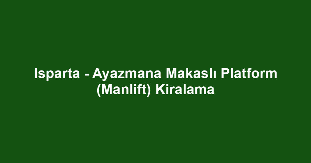 Isparta - Ayazmana Makaslı Platform (Manlift) Kiralama
