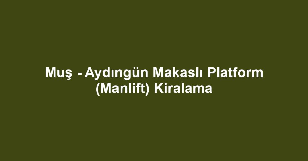 Muş - Aydıngün Makaslı Platform (Manlift) Kiralama