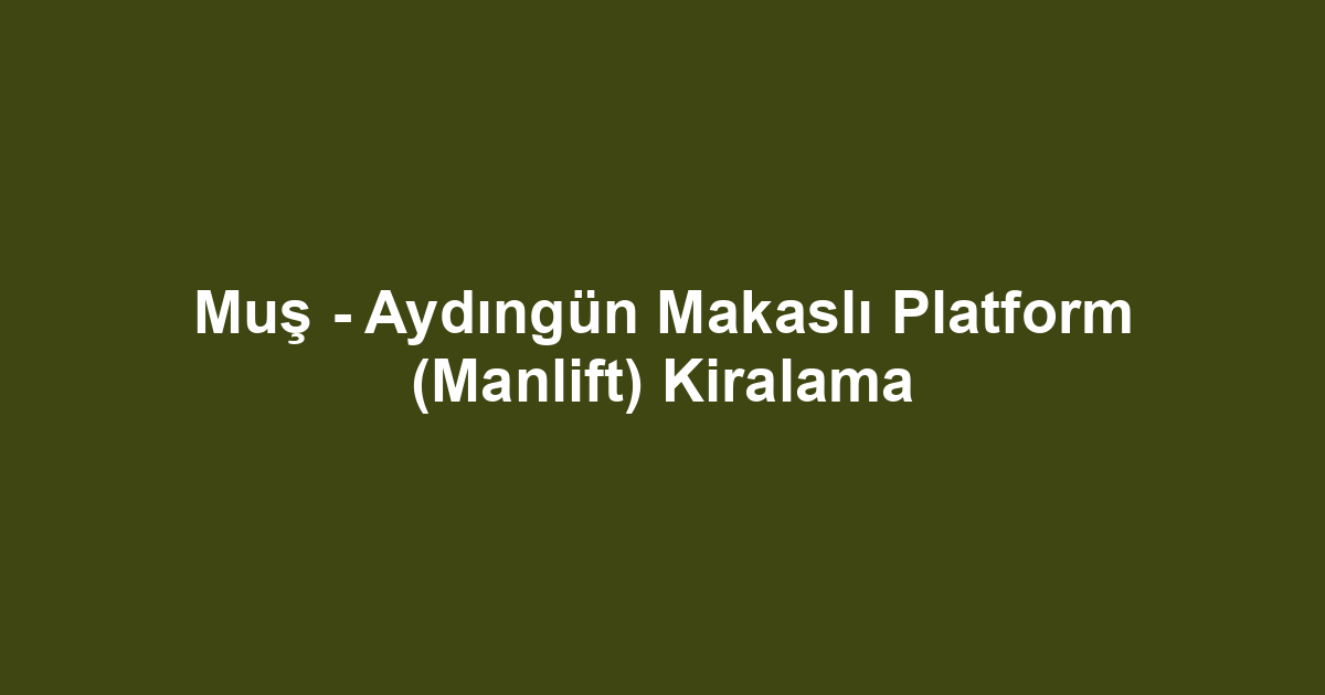 Muş - Aydıngün Makaslı Platform (Manlift) Kiralama