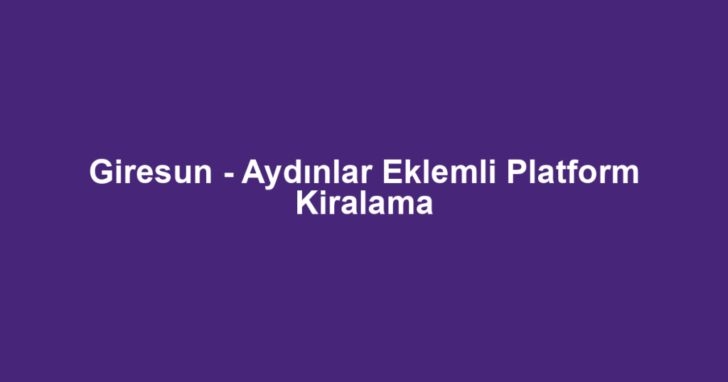 Giresun - Aydınlar Eklemli Platform Kiralama