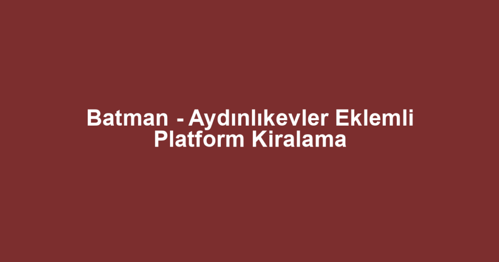 Batman - Aydınlıkevler Eklemli Platform Kiralama