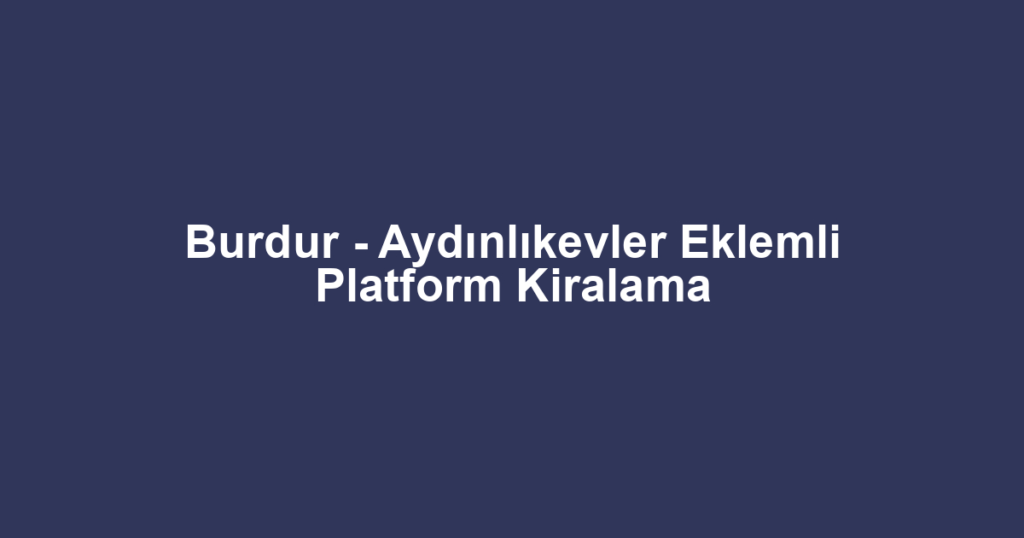 Burdur - Aydınlıkevler Eklemli Platform Kiralama