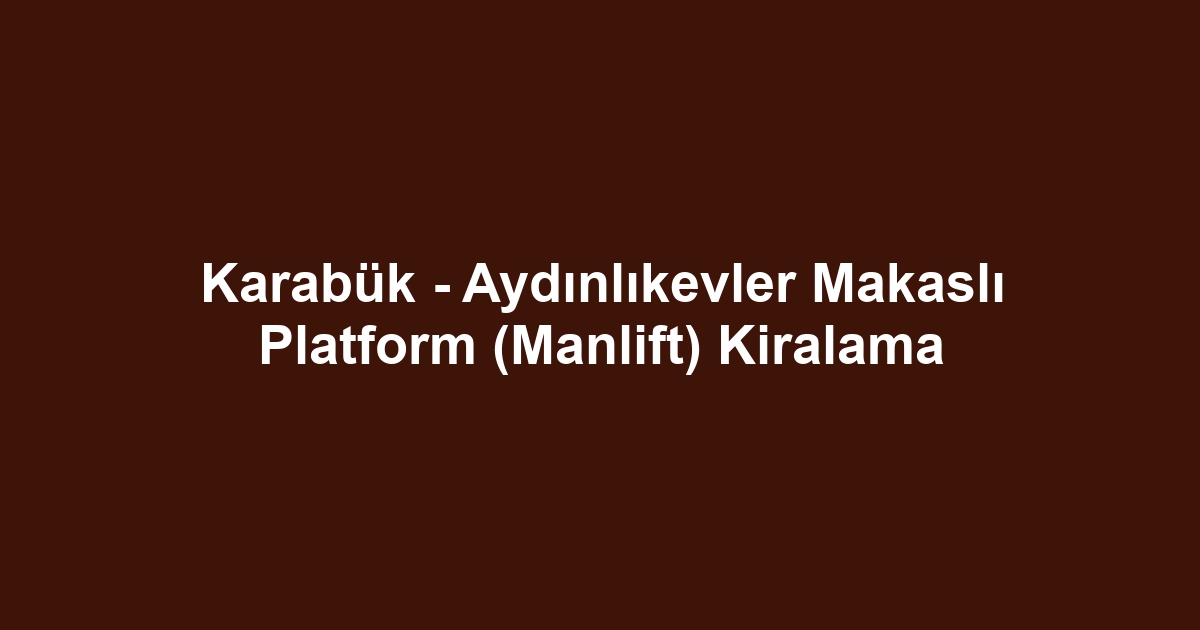 Karabük - Aydınlıkevler Makaslı Platform (Manlift) Kiralama