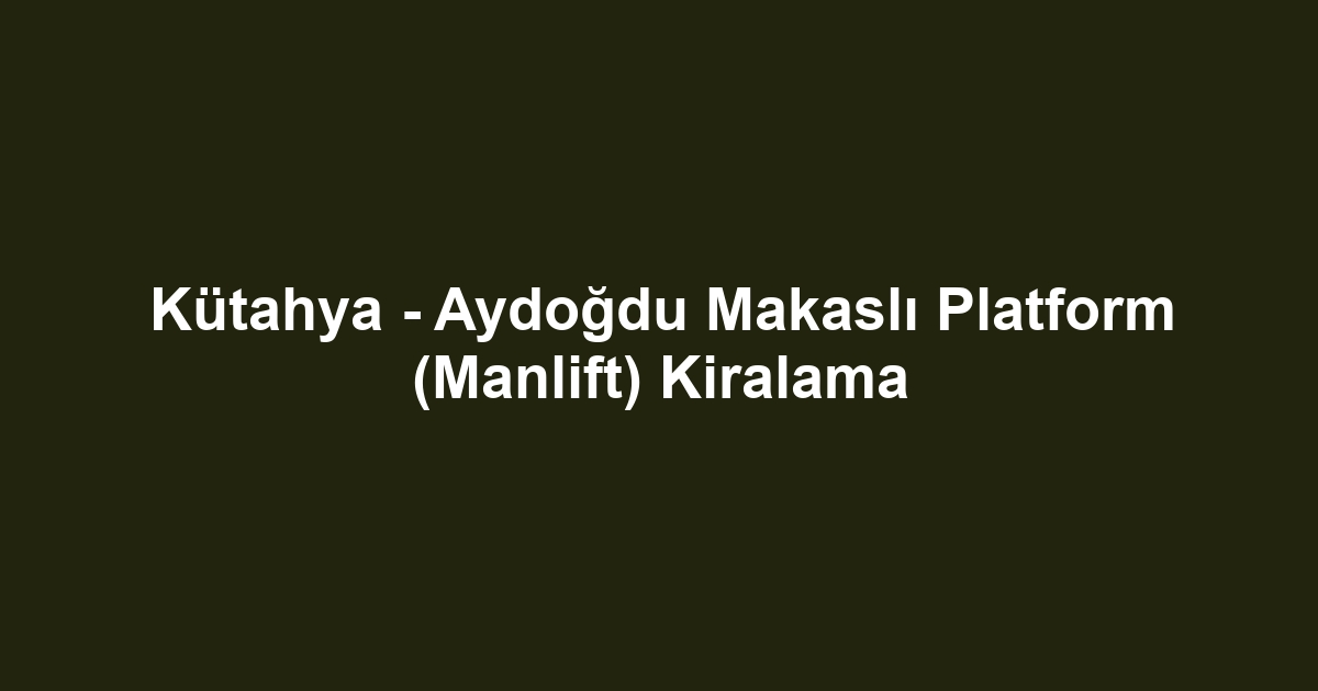 Kütahya - Aydoğdu Makaslı Platform (Manlift) Kiralama