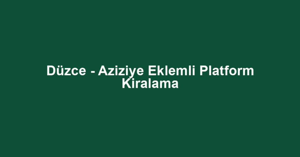Düzce - Aziziye Eklemli Platform Kiralama