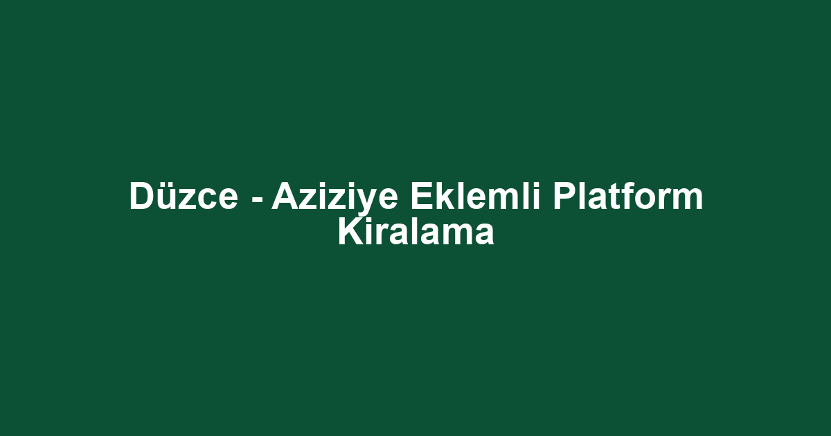 Düzce - Aziziye Eklemli Platform Kiralama