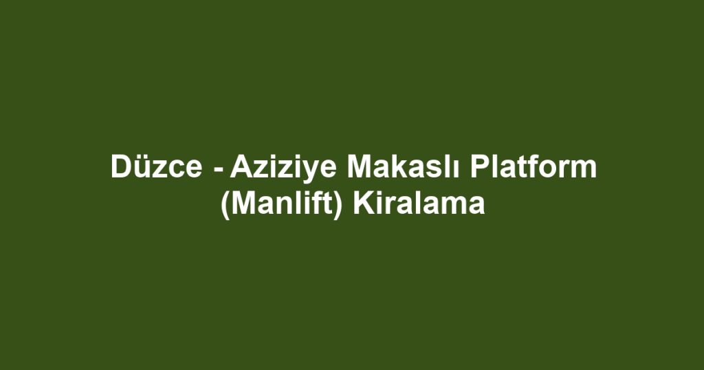 Düzce - Aziziye Makaslı Platform (Manlift) Kiralama