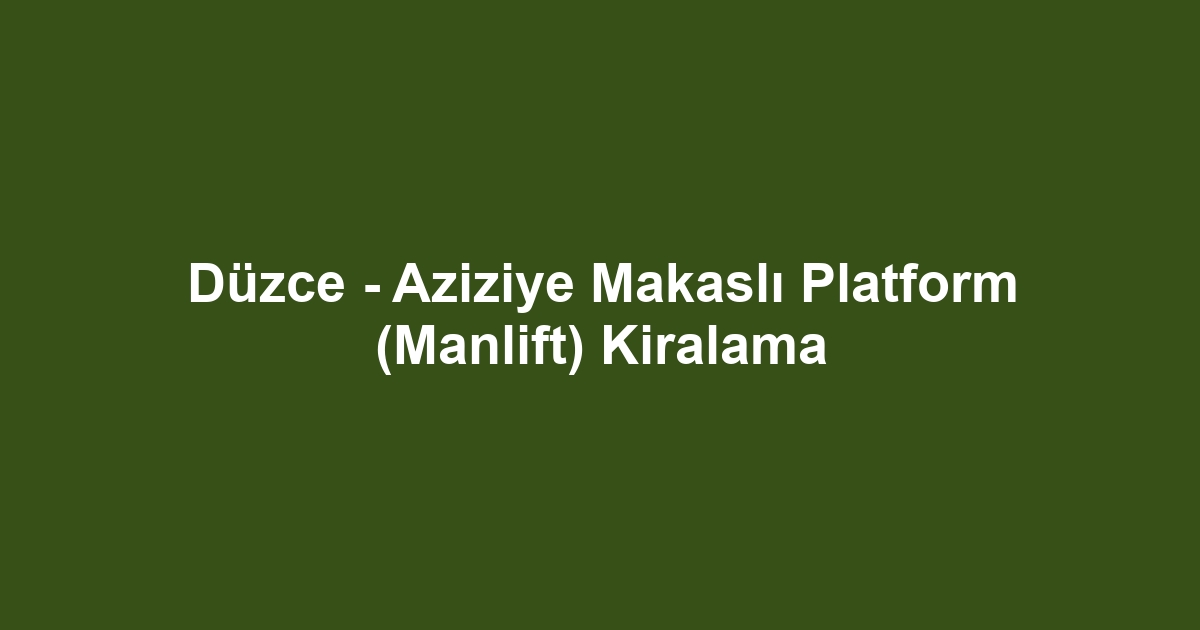Düzce - Aziziye Makaslı Platform (Manlift) Kiralama