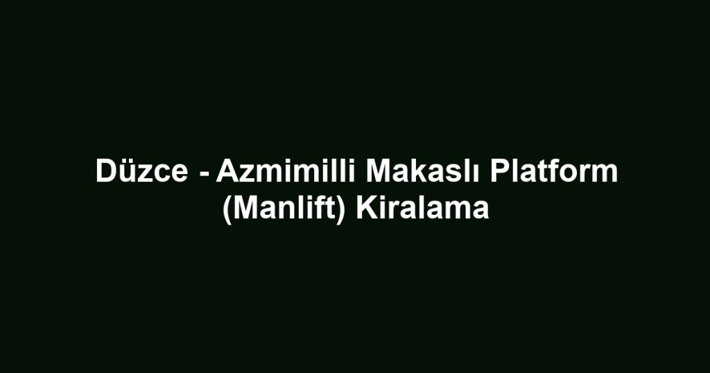 Düzce - Azmimilli Makaslı Platform (Manlift) Kiralama
