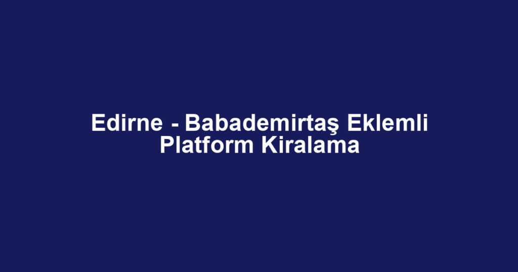 Edirne - Babademirtaş Eklemli Platform Kiralama
