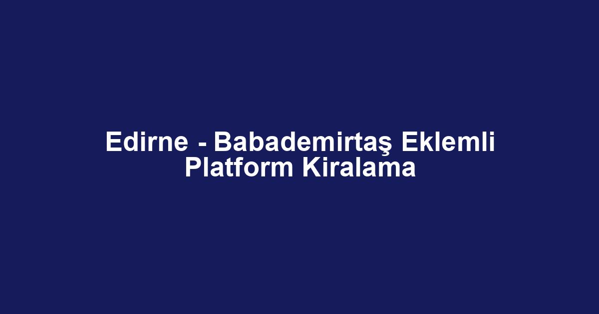 Edirne - Babademirtaş Eklemli Platform Kiralama