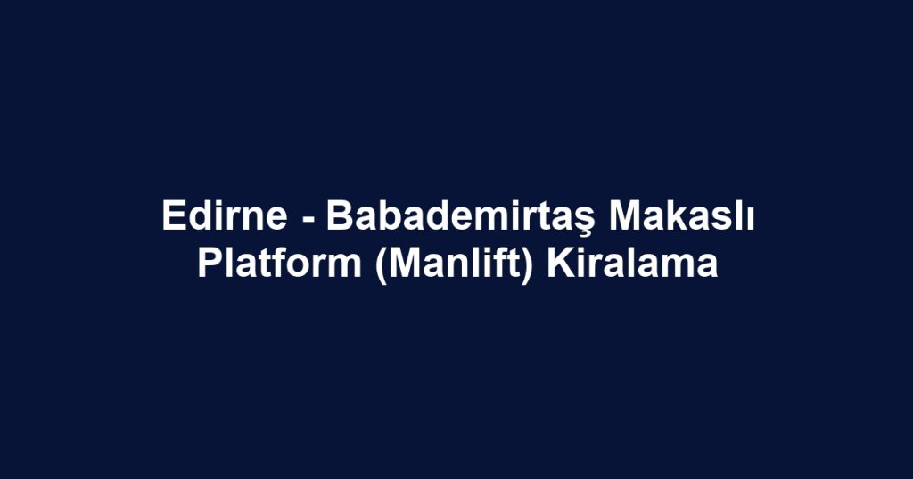 Edirne - Babademirtaş Makaslı Platform (Manlift) Kiralama