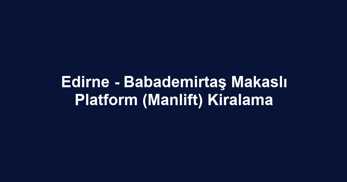 Edirne - Babademirtaş Makaslı Platform (Manlift) Kiralama
