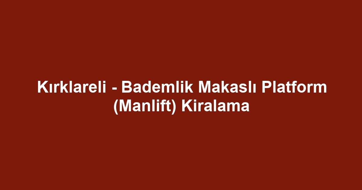 Kırklareli - Bademlik Makaslı Platform (Manlift) Kiralama