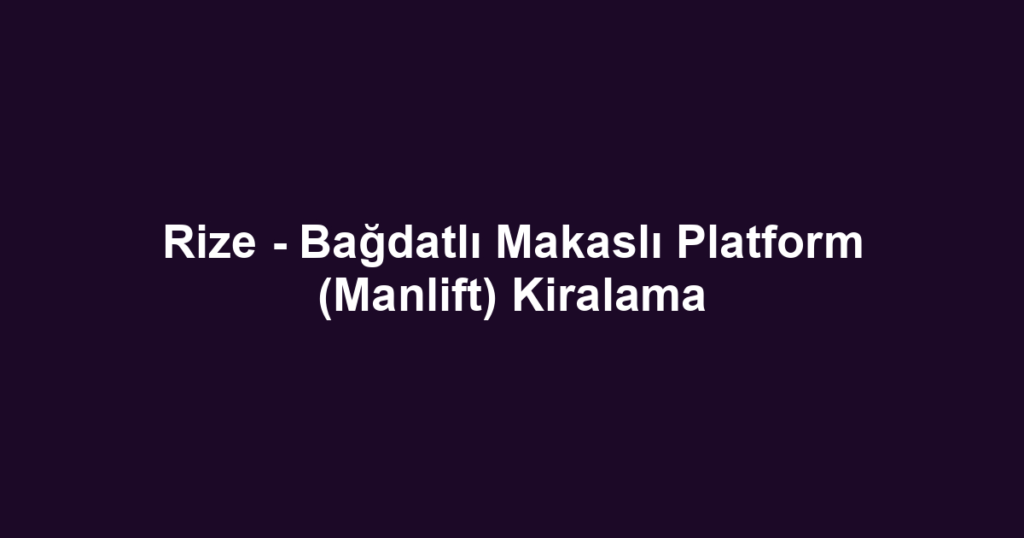 Rize - Bağdatlı Makaslı Platform (Manlift) Kiralama