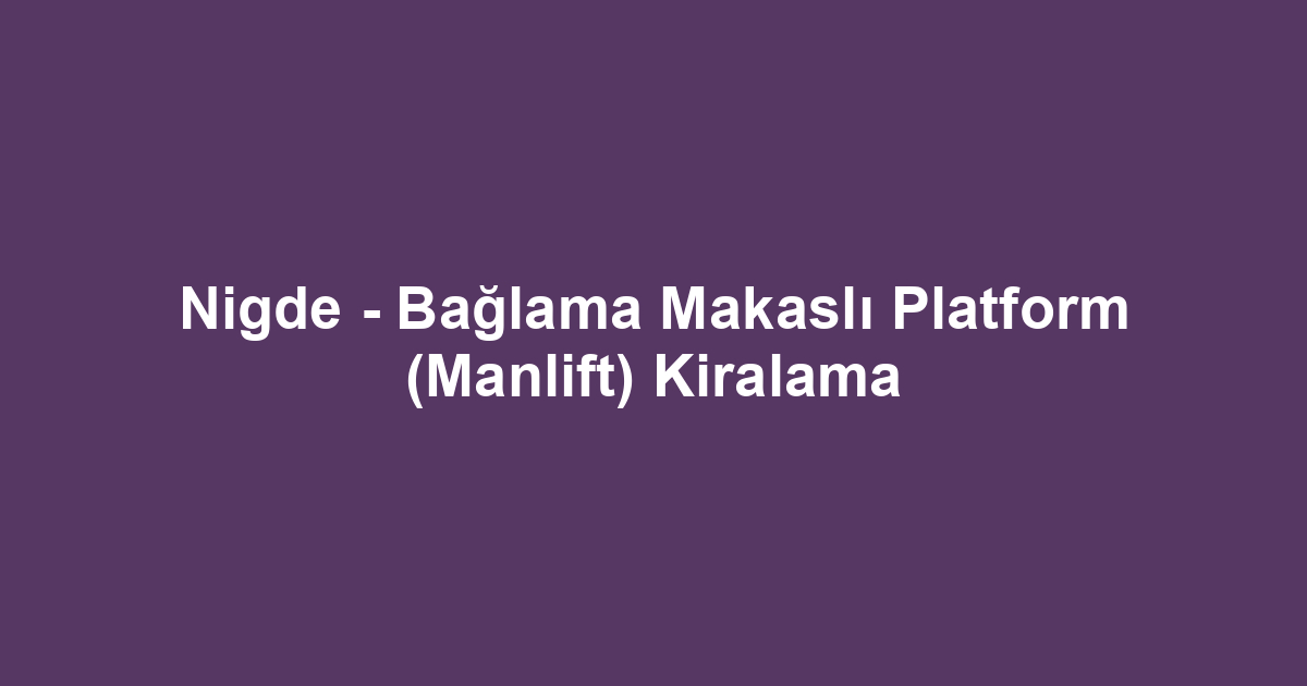 Nigde - Bağlama Makaslı Platform (Manlift) Kiralama