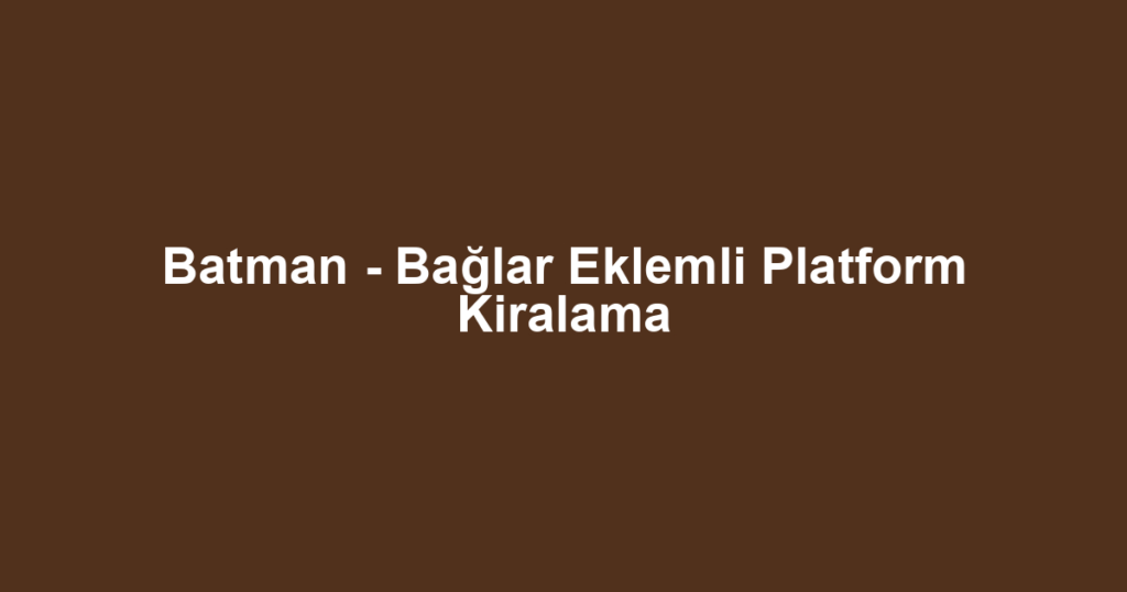 Batman - Bağlar Eklemli Platform Kiralama