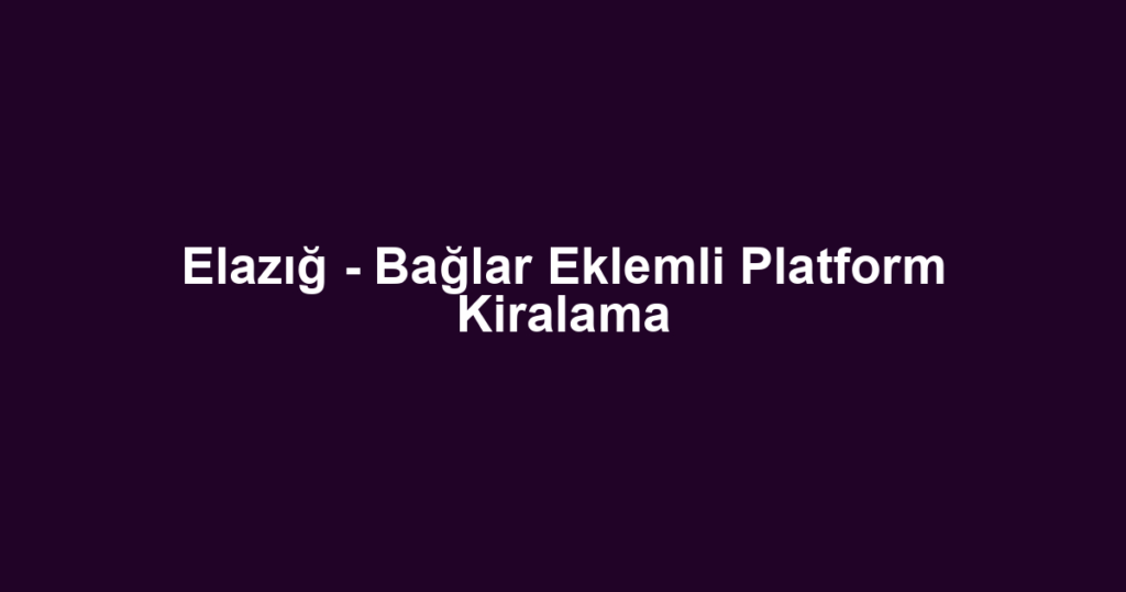 Elazığ - Bağlar Eklemli Platform Kiralama