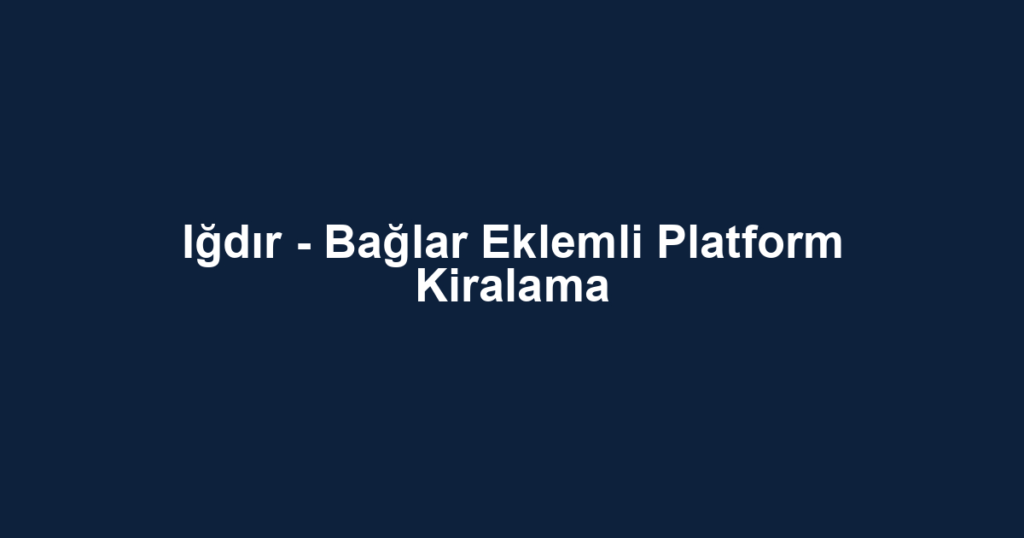Iğdır - Bağlar Eklemli Platform Kiralama