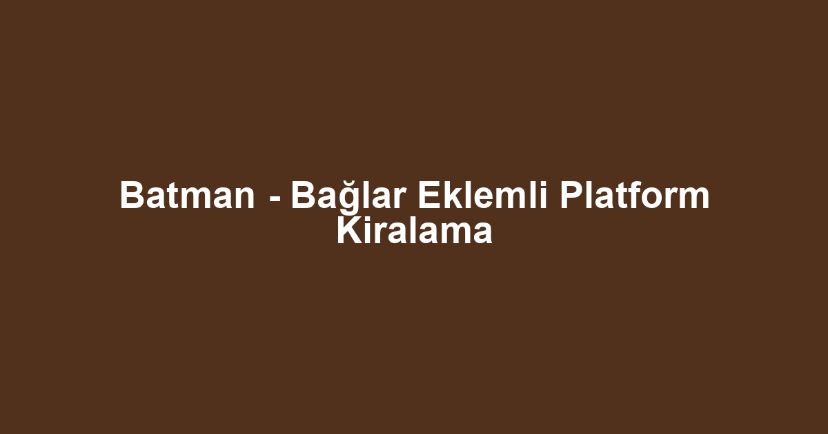 Batman - Bağlar Eklemli Platform Kiralama