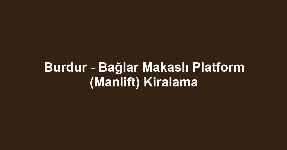 Burdur - Bağlar Makaslı Platform (Manlift) Kiralama
