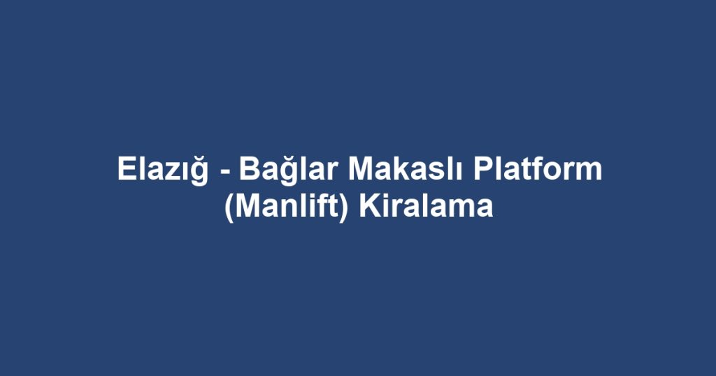 Elazığ - Bağlar Makaslı Platform (Manlift) Kiralama