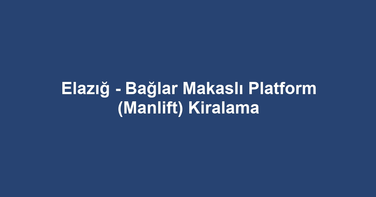 Elazığ - Bağlar Makaslı Platform (Manlift) Kiralama