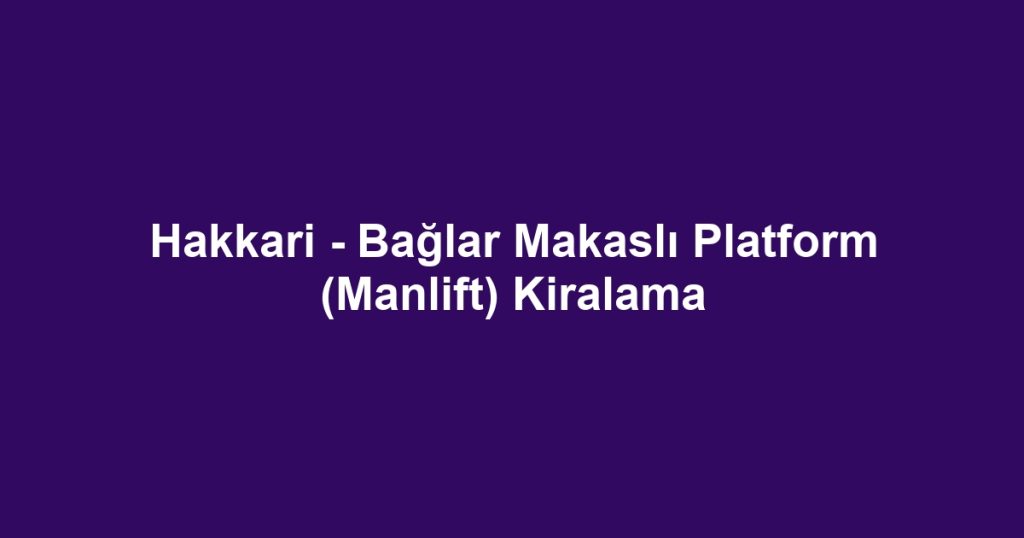 Hakkari - Bağlar Makaslı Platform (Manlift) Kiralama