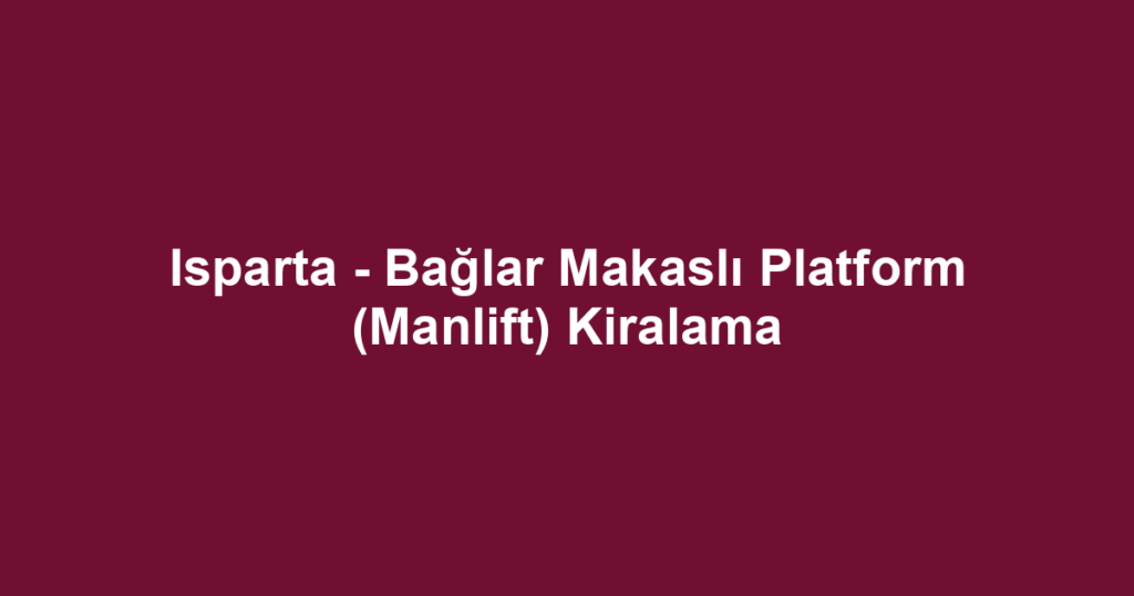 Isparta - Bağlar Makaslı Platform (Manlift) Kiralama