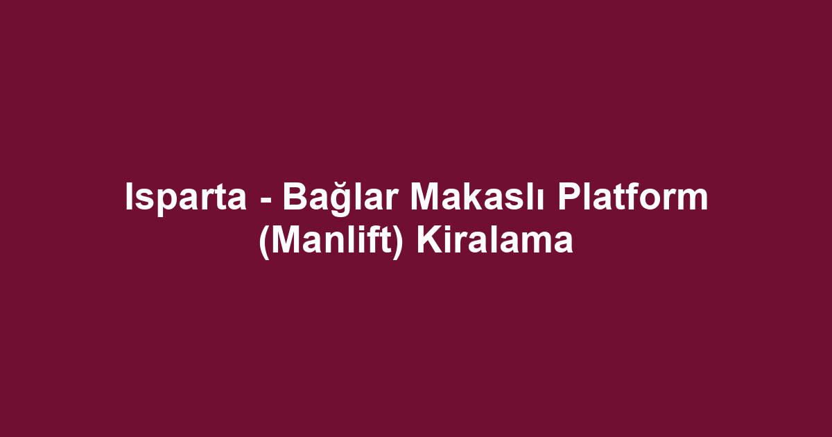 Isparta - Bağlar Makaslı Platform (Manlift) Kiralama