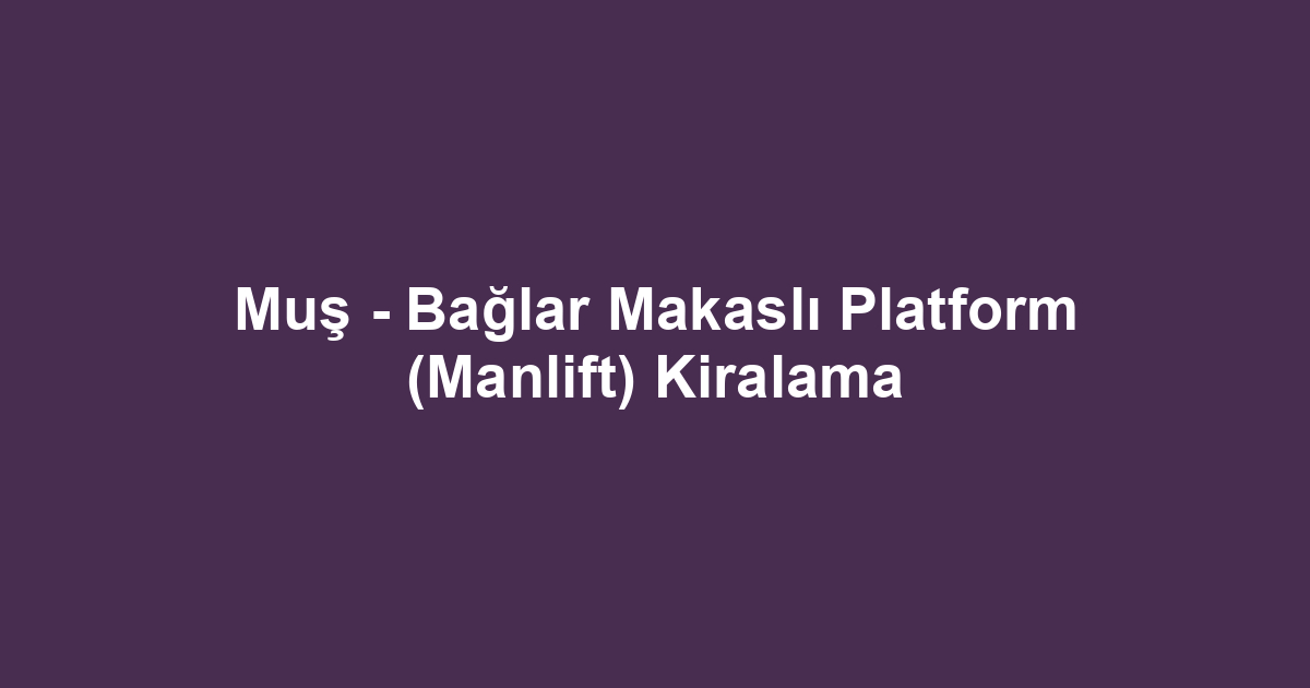 Muş - Bağlar Makaslı Platform (Manlift) Kiralama