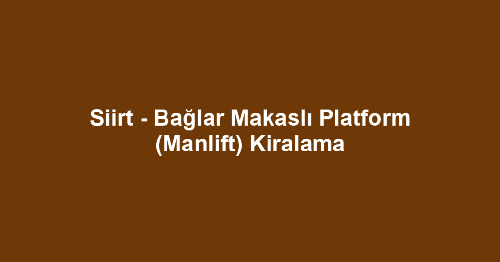 Siirt - Bağlar Makaslı Platform (Manlift) Kiralama